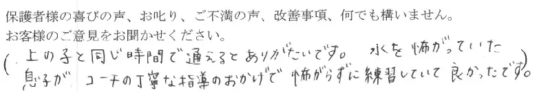 上の子と同じ時間で通えてありがたいです。水を怖がっていた息子が、コーチの丁寧な指導のおかげで怖がらずに練習していたので良かったです。