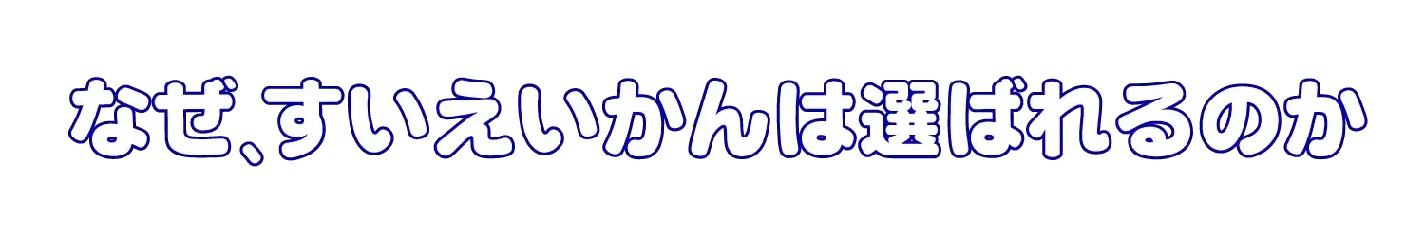 なぜすいえいかんは選ばれるのか